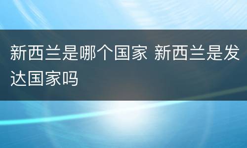 新西兰是哪个国家 新西兰是发达国家吗