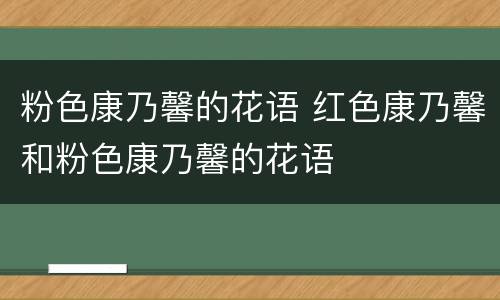 粉色康乃馨的花语 红色康乃馨和粉色康乃馨的花语