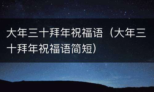 大年三十拜年祝福语（大年三十拜年祝福语简短）