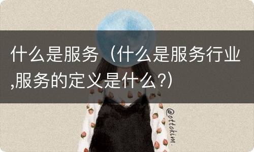 什么是服务（什么是服务行业,服务的定义是什么?）