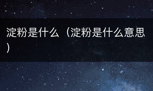 淀粉是什么（淀粉是什么意思）