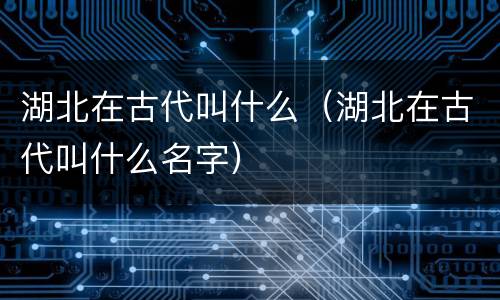 湖北在古代叫什么（湖北在古代叫什么名字）