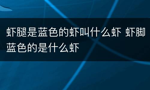 虾腿是蓝色的虾叫什么虾 虾脚蓝色的是什么虾