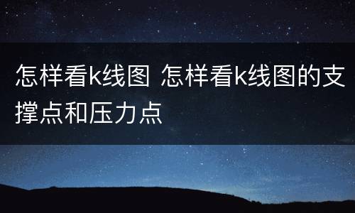 怎样看k线图 怎样看k线图的支撑点和压力点