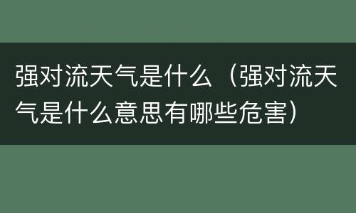 强对流天气是什么（强对流天气是什么意思有哪些危害）