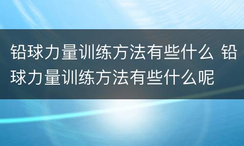 铅球力量训练方法有些什么 铅球力量训练方法有些什么呢