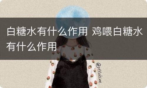 白糖水有什么作用 鸡喂白糖水有什么作用