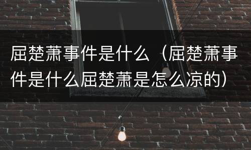 屈楚萧事件是什么（屈楚萧事件是什么屈楚萧是怎么凉的）