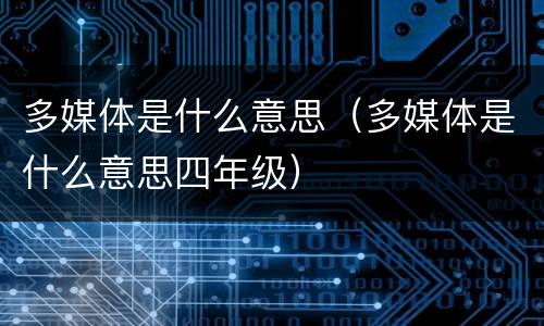 多媒体是什么意思（多媒体是什么意思四年级）