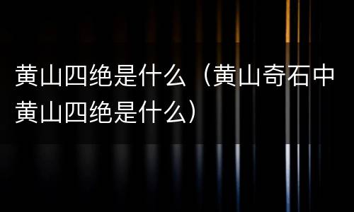黄山四绝是什么（黄山奇石中黄山四绝是什么）