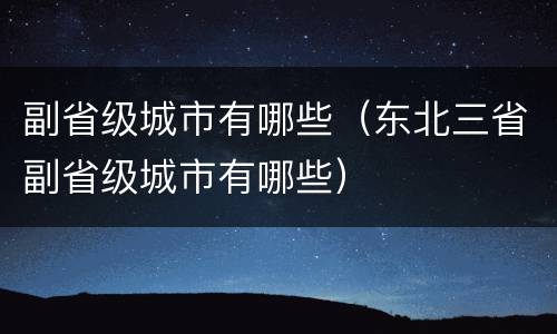 副省级城市有哪些（东北三省副省级城市有哪些）