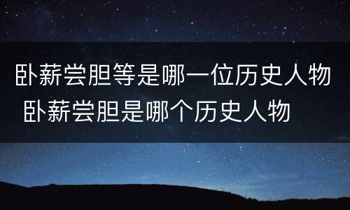 卧薪尝胆等是哪一位历史人物 卧薪尝胆是哪个历史人物