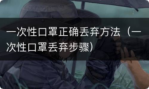一次性口罩正确丢弃方法（一次性口罩丢弃步骤）
