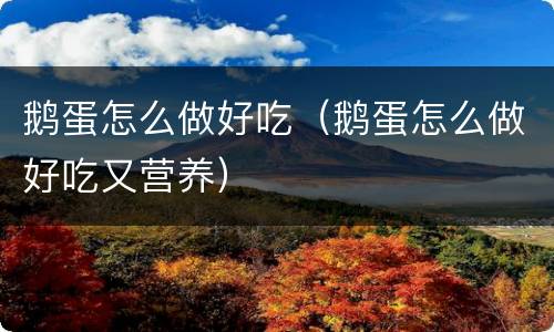 鹅蛋怎么做好吃（鹅蛋怎么做好吃又营养）