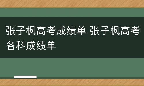 张子枫高考成绩单 张子枫高考各科成绩单