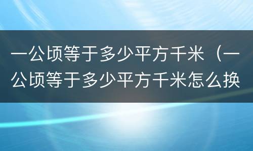 一公顷等于多少平方千米（一公顷等于多少平方千米怎么换算）