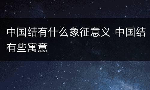 中国结有什么象征意义 中国结有些寓意