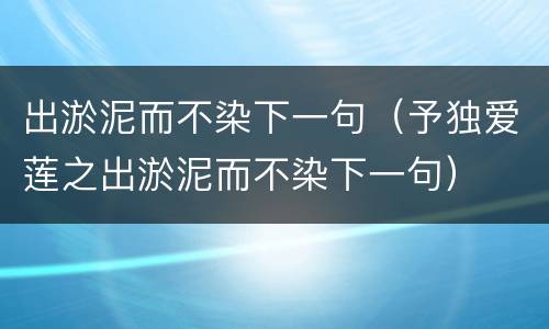 出淤泥而不染下一句（予独爱莲之出淤泥而不染下一句）