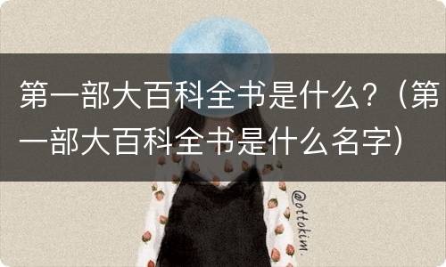 第一部大百科全书是什么?（第一部大百科全书是什么名字）