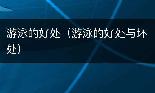 游泳的好处（游泳的好处与坏处）
