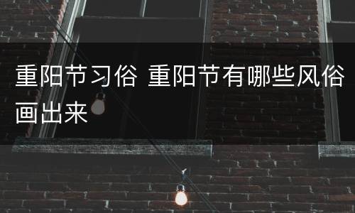 重阳节习俗 重阳节有哪些风俗画出来