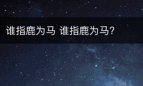 谁指鹿为马 谁指鹿为马?