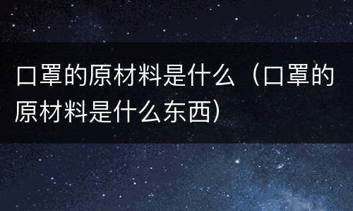 口罩的原材料是什么（口罩的原材料是什么东西）
