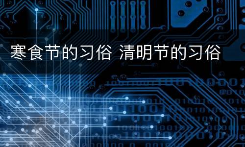 寒食节的习俗 清明节的习俗