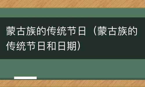 蒙古族的传统节日（蒙古族的传统节日和日期）