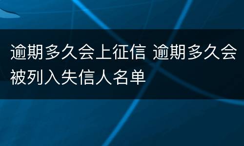 逾期多久会上征信 逾期多久会被列入失信人名单