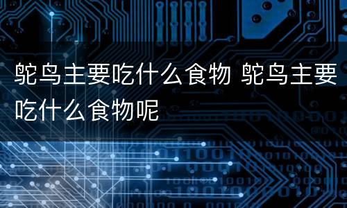 鸵鸟主要吃什么食物 鸵鸟主要吃什么食物呢