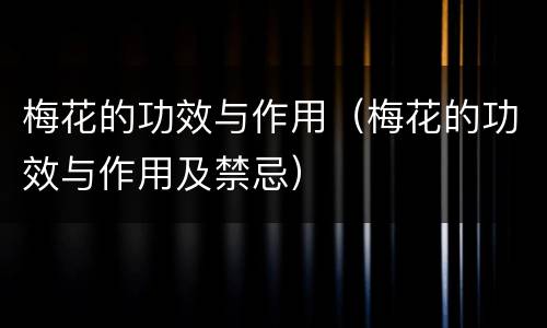 梅花的功效与作用（梅花的功效与作用及禁忌）