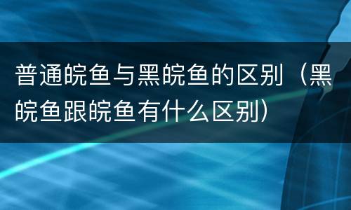 普通皖鱼与黑皖鱼的区别（黑皖鱼跟皖鱼有什么区别）