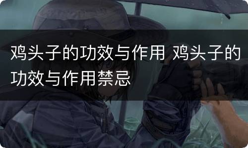 鸡头子的功效与作用 鸡头子的功效与作用禁忌