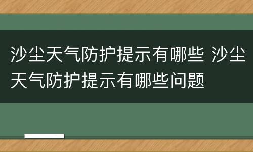 沙尘天气防护提示有哪些 沙尘天气防护提示有哪些问题
