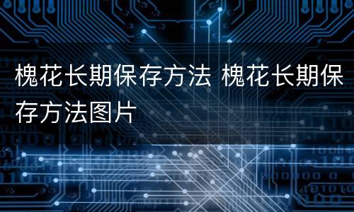 槐花长期保存方法 槐花长期保存方法图片
