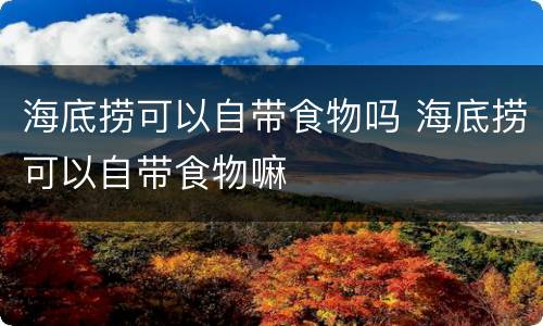 海底捞可以自带食物吗 海底捞可以自带食物嘛