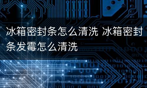 冰箱密封条怎么清洗 冰箱密封条发霉怎么清洗