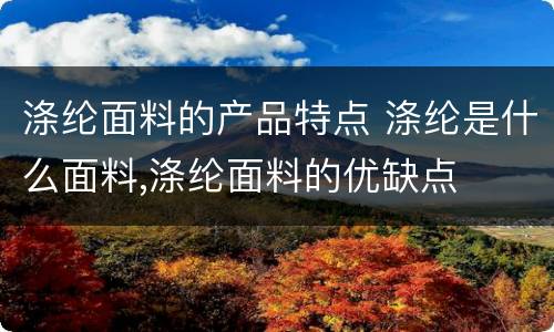 涤纶面料的产品特点 涤纶是什么面料,涤纶面料的优缺点