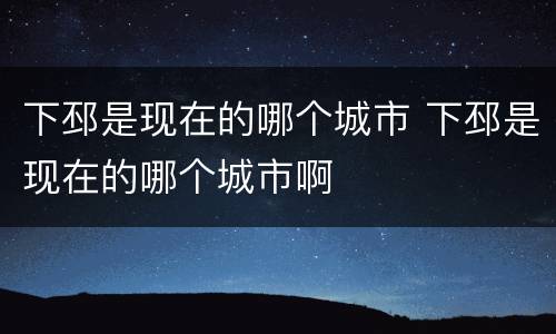 下邳是现在的哪个城市 下邳是现在的哪个城市啊