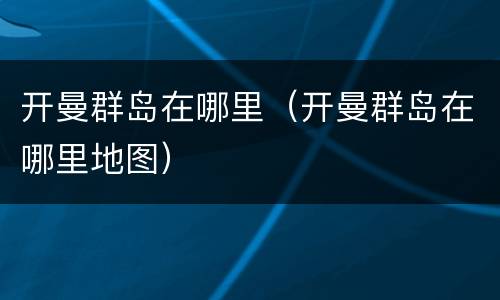 开曼群岛在哪里（开曼群岛在哪里地图）