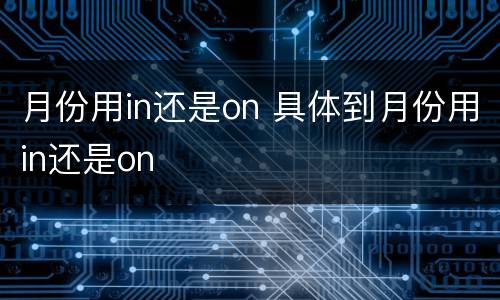 月份用in还是on 具体到月份用in还是on