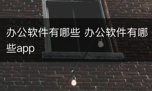 办公软件有哪些 办公软件有哪些app