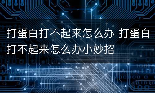 打蛋白打不起来怎么办 打蛋白打不起来怎么办小妙招