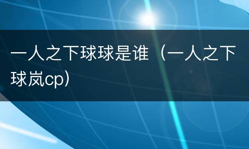 一人之下球球是谁（一人之下球岚cp）