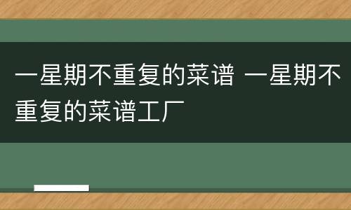 一星期不重复的菜谱 一星期不重复的菜谱工厂
