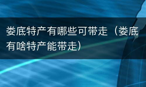 娄底特产有哪些可带走（娄底有啥特产能带走）