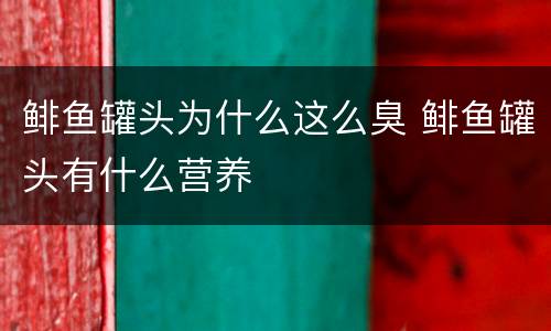 鲱鱼罐头为什么这么臭 鲱鱼罐头有什么营养