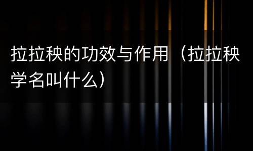 拉拉秧的功效与作用（拉拉秧学名叫什么）
