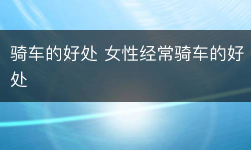 骑车的好处 女性经常骑车的好处